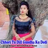 Chhori Tu Dill Gundha Ku Dedi